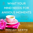 What Your Mind Needs for Anxious Moments by Holley Gerth