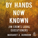 By Hands Now Known: Jim Crow's Legal Executioners by Margaret Burnham