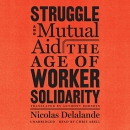 Struggle and Mutual Aid: The Age of Worker Solidarity by Nicolas Delalande