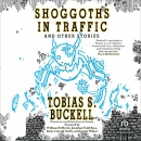 Shoggoths in Traffic and Other Stories by Tobias S. Buckell