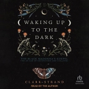Waking Up to the Dark by Clark Strand
