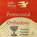 Pentecostal Orthodoxy: Toward an Ecumenism of the Spirit by Emilio Alvarez