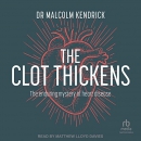 The Clot Thickens: The Enduring Mystery of Heart Disease by Malcolm Kendrick