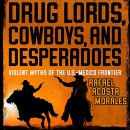 Drug Lords, Cowboys, and Desperadoes by Rafael Acosta Morales