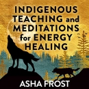 Indigenous Teaching and Meditations for Energy Healing by Asha Frost