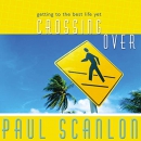 Crossing Over: Getting to the Best Life Yet by Paul Scanlon