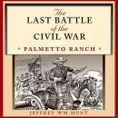 The Last Battle of the Civil War: Palmetto Ranch by Jeffrey W. Hunt