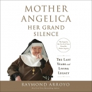 Mother Angelica: Her Grand Silence by Raymond Arroyo