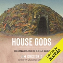 House Gods: Sustainable Buildings and Renegade Builders by Jim Kristofic