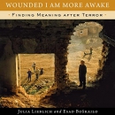 Wounded I Am More Awake: Finding Meaning After Terror by Julia Lieblich