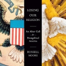 Losing Our Religion: An Altar Call for Evangelical America by Russell Moore