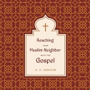 Reaching Your Muslim Neighbor with the Gospel by A.S. Ibrahim