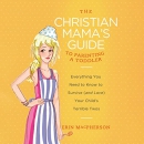 The Christian Mama's Guide to Parenting a Toddler by Erin MacPherson