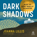 Dark Shadows: Inside the Secret World of Kazakhstan by Joanna Lillis