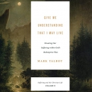 Give Me Understanding That I May Live by Mark Talbot