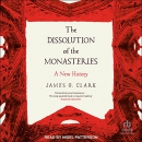 The Dissolution of the Monasteries: A New History by James G. Clark