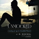 Unmoored: Coming of Age in Troubled Waters by J.R. Roessl