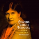 Chasing Bright Medusas: A Life of Willa Cather by Benjamin Taylor
