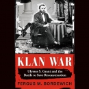 Klan War: Ulysses S. Grant and the Battle to Save Reconstruction by Fergus M. Bordewich