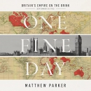 One Fine Day: Britain's Empire on the Brink by Matthew Parker