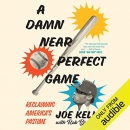 A Damn Near Perfect Game: Reclaiming America's Pastime by Joe Kelly