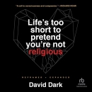 Life's Too Short to Pretend You're Not Religious by David Dark