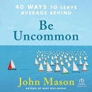 Be Uncommon: 40 Ways to Leave Average Behind by John Mason