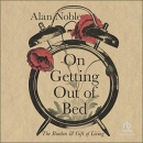 On Getting Out of Bed: The Burden and Gift of Living by Alan Noble