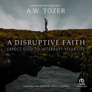 A Disruptive Faith: Expect God to Interrupt Your Life by A.W. Tozer