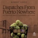 Dispatches from Puerto Nowhere by Robert Lopez