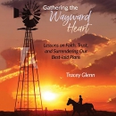 Gathering the Wayward Heart by Tracey Glenn