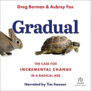 Gradual: The Case for Incremental Change in a Radical Age by Greg Berman