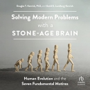 Solving Modern Problems with a Stone-Age Brain by Douglas T. Kenrick