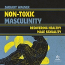 Non-Toxic Masculinity: Recovering Healthy Male Sexuality by Zachary Wagner