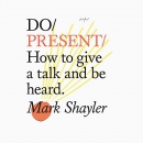 Do Present: How to Give a Talk and Be Heard by Mark Shayler