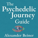 The Psychedelic Journey Guide by Alexander Beiner