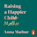 Raising a Happier Mother by Anna Mathur