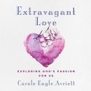 Extravagant Love: Exploring God's Passion for Us by Carole Engle Avriett