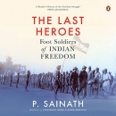 The Last Heroes: Foot Soldiers of Indian Freedom by P. Sainath