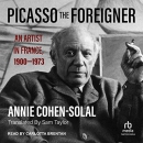 Picasso the Foreigner: An Artist in France, 1900-1973 by Annie Cohen-Solal
