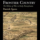 Frontier Country: The Politics of War in Early Pennsylvania by Patrick Spero