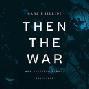 Then the War: And Selected Poems, 2007-2020 by Carl Phillips