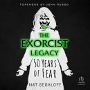 The Exorcist Legacy: 50 Years of Fear by Nat Segaloff