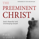 The Preeminent Christ by Paul Washer