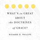 What's So Great About the Doctrines of Grace? by Richard Phillips