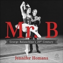 Mr. B: George Balanchine's 20th Century by Jennifer Homans