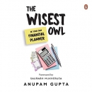 The Wisest Owl: Be Your Own Financial Planner by Anupam Gupta