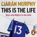 This Is the Life: Days and Nights in the GAA by Ciaran Murphy
