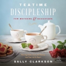Teatime Discipleship for Mothers and Daughters by Sally Clarkson