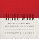 Blood Work: How the Blood of Christ Accomplishes Our Salvation by Anthony Carter